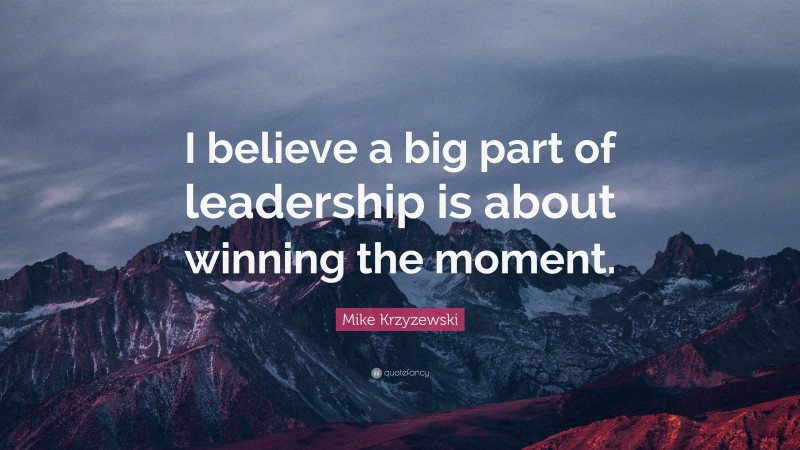 Mike Krzyzewski Quote: “I believe a big part of leadership is about winning the moment.”