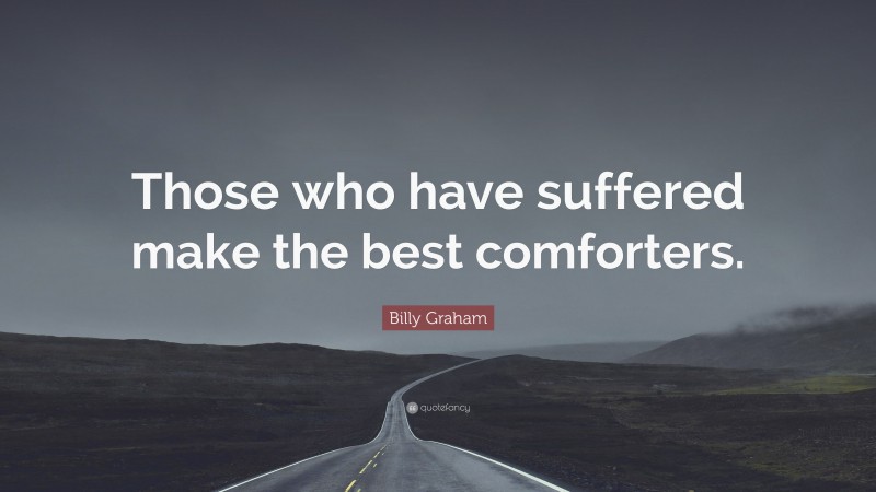 Billy Graham Quote: “Those who have suffered make the best comforters.”