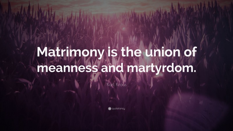 Karl Kraus Quote: “Matrimony is the union of meanness and martyrdom.”