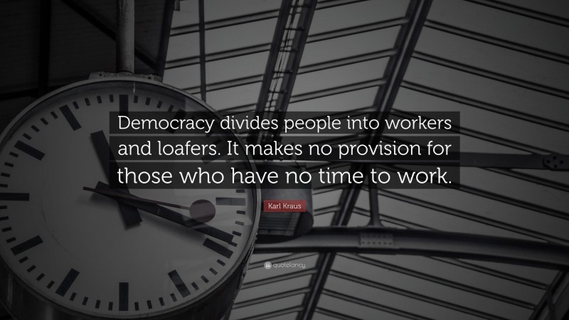Karl Kraus Quote: “Democracy divides people into workers and loafers. It makes no provision for those who have no time to work.”
