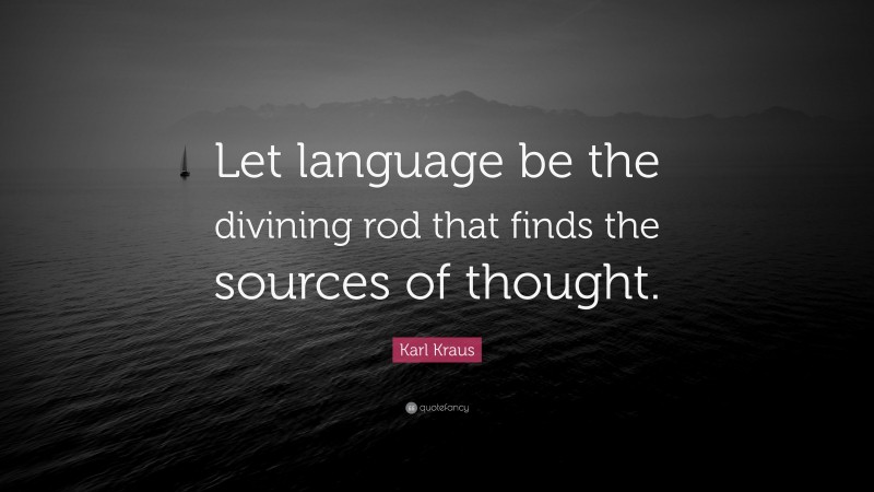 Karl Kraus Quote: “Let language be the divining rod that finds the sources of thought.”