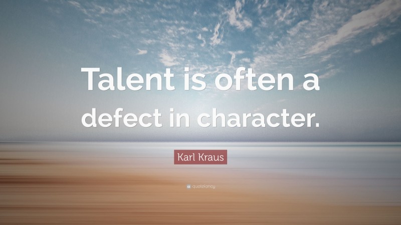Karl Kraus Quote: “Talent is often a defect in character.”