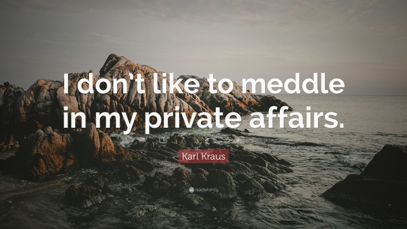 Karl Kraus Quote: “I don’t like to meddle in my private affairs.”