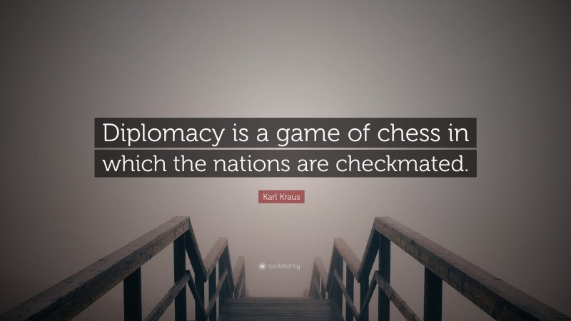 Karl Kraus Quote: “Diplomacy is a game of chess in which the nations are checkmated.”