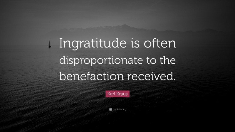Karl Kraus Quote: “Ingratitude is often disproportionate to the benefaction received.”