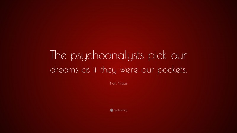 Karl Kraus Quote: “The psychoanalysts pick our dreams as if they were our pockets.”