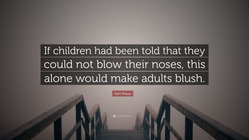 Karl Kraus Quote: “If children had been told that they could not blow their noses, this alone would make adults blush.”