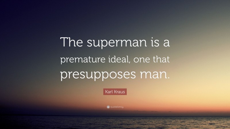 Karl Kraus Quote: “The superman is a premature ideal, one that presupposes man.”