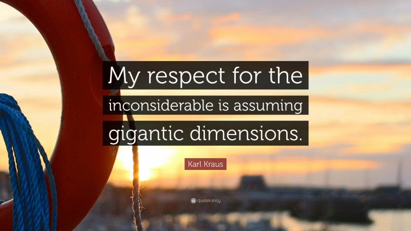 Karl Kraus Quote: “My respect for the inconsiderable is assuming gigantic dimensions.”