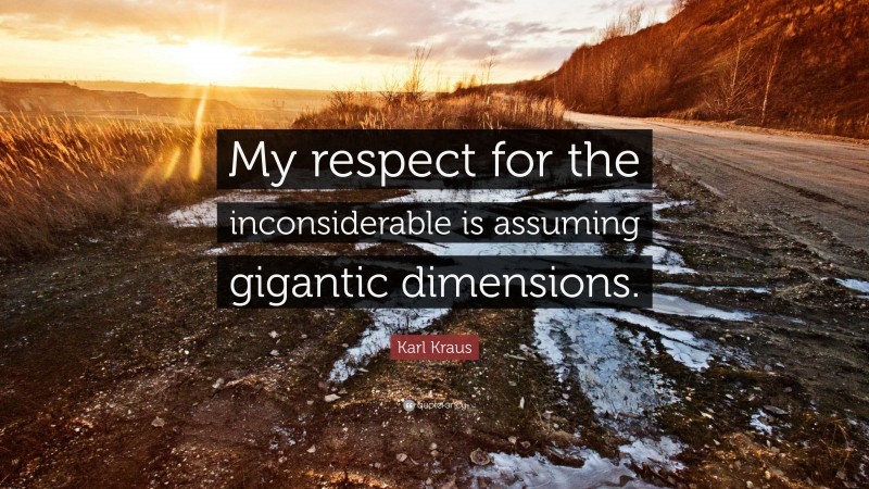Karl Kraus Quote: “My respect for the inconsiderable is assuming gigantic dimensions.”