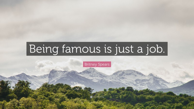 Britney Spears Quote: “Being famous is just a job.”