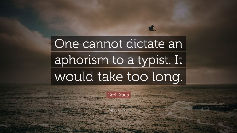 Karl Kraus Quote: “One cannot dictate an aphorism to a typist. It would take too long.”