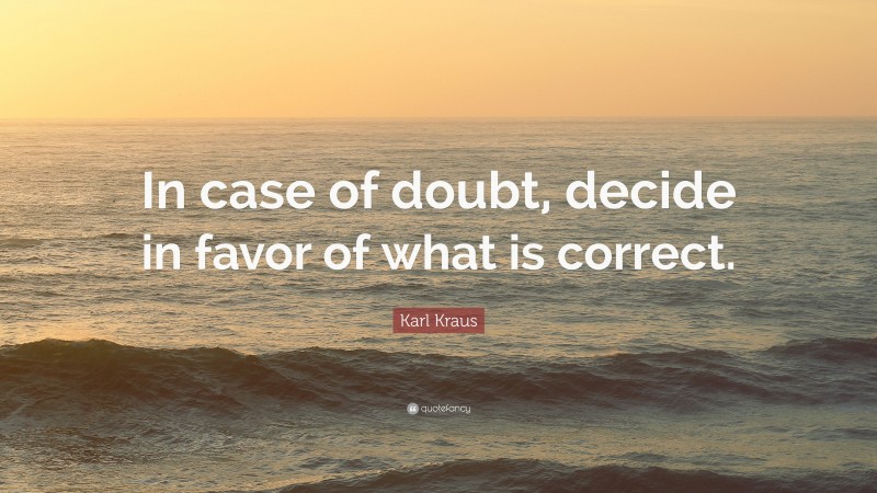 Karl Kraus Quote: “In case of doubt, decide in favor of what is correct.”