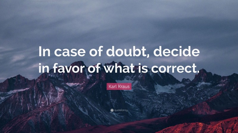 Karl Kraus Quote: “In case of doubt, decide in favor of what is correct.”