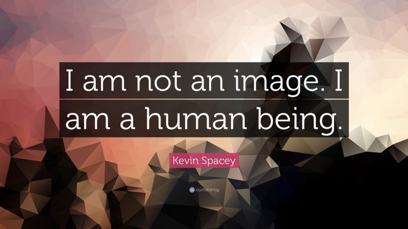 Kevin Spacey Quote: “I am not an image. I am a human being.”