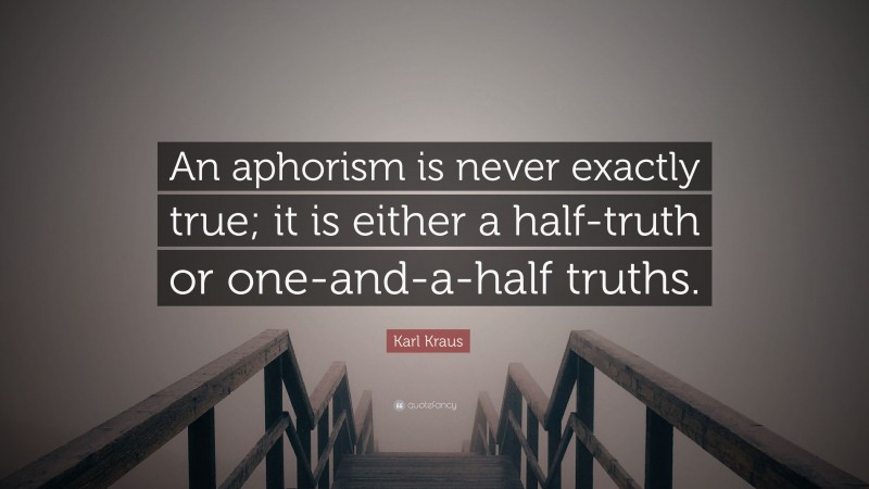 Karl Kraus Quote: “An aphorism is never exactly true; it is either a half-truth or one-and-a-half truths.”