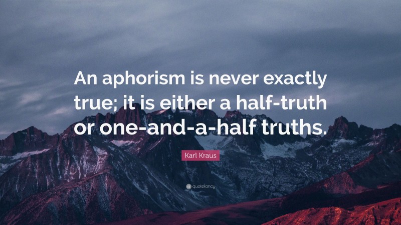 Karl Kraus Quote: “An aphorism is never exactly true; it is either a half-truth or one-and-a-half truths.”