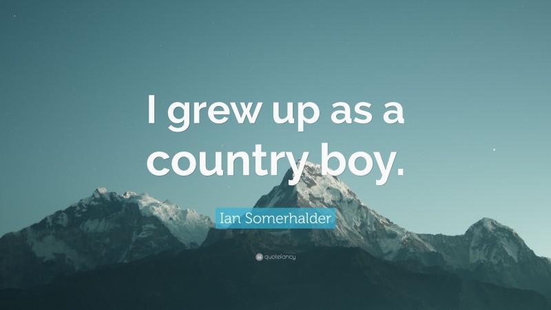 Ian Somerhalder Quote: “I grew up as a country boy.”