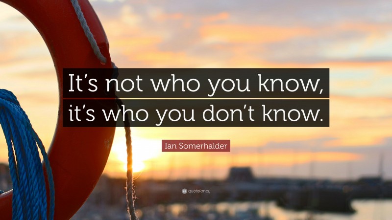 Ian Somerhalder Quote: “It’s not who you know, it’s who you don’t know.”