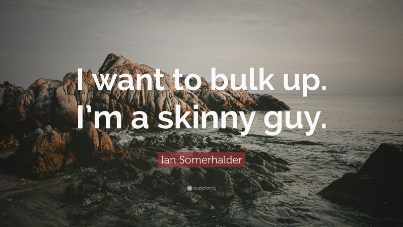 Ian Somerhalder Quote: “I want to bulk up. I’m a skinny guy.”