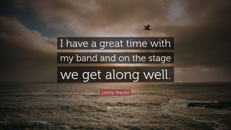 Lenny Kravitz Quote: “I have a great time with my band and on the stage we get along well.”