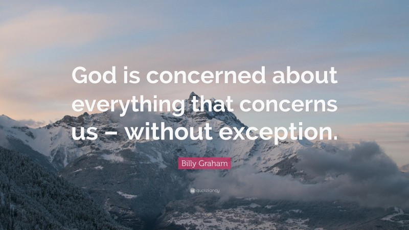 Billy Graham Quote: “God is concerned about everything that concerns us – without exception.”