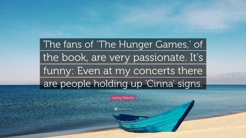 Lenny Kravitz Quote: “The fans of ‘The Hunger Games,’ of the book, are very passionate. It’s funny: Even at my concerts there are people holding up ‘Cinna’ signs.”