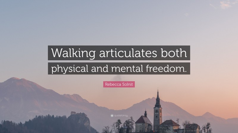 Rebecca Solnit Quote: “Walking articulates both physical and mental freedom.”