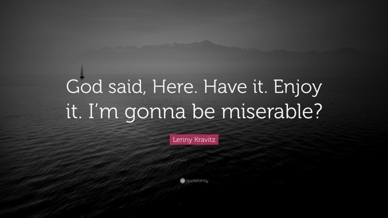 Lenny Kravitz Quote: “God said, Here. Have it. Enjoy it. I’m gonna be miserable?”