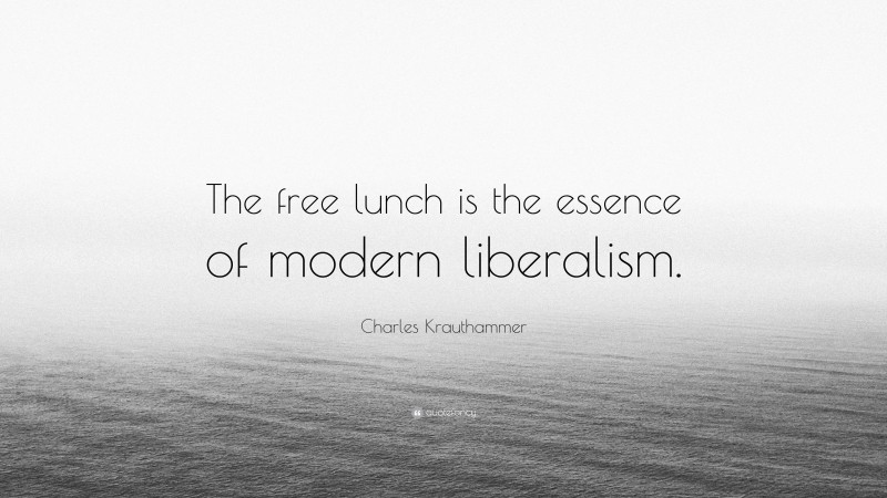 Charles Krauthammer Quote: “The free lunch is the essence of modern liberalism.”