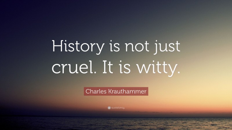 Charles Krauthammer Quote: “History is not just cruel. It is witty.”