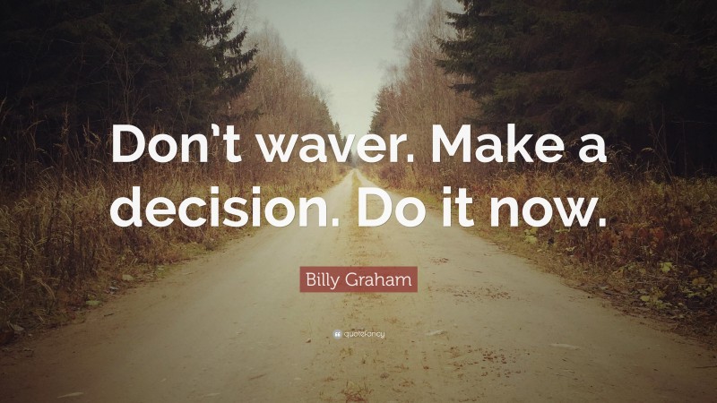 Billy Graham Quote: “Don’t waver. Make a decision. Do it now.”