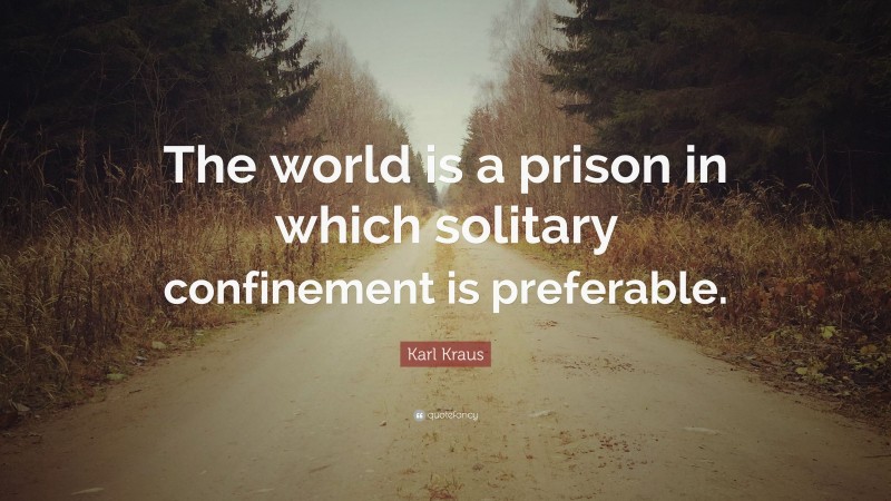 Karl Kraus Quote: “The world is a prison in which solitary confinement is preferable.”