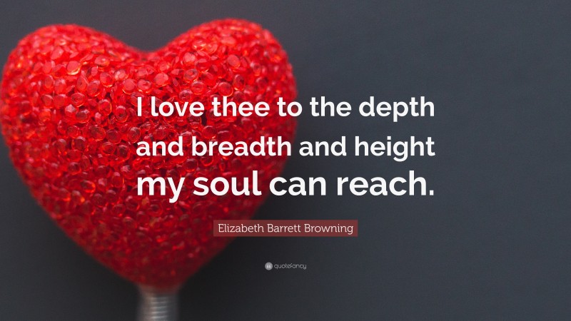 Elizabeth Barrett Browning Quote: “I love thee to the depth and breadth and height my soul can reach.”