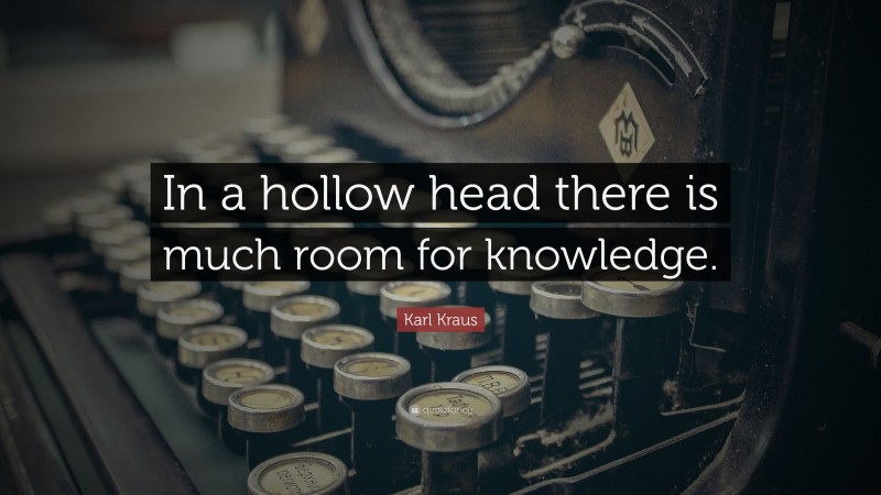 Karl Kraus Quote: “In a hollow head there is much room for knowledge.”
