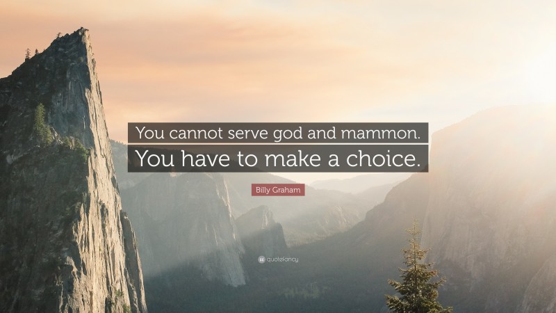 Billy Graham Quote: “You cannot serve god and mammon. You have to make a choice.”