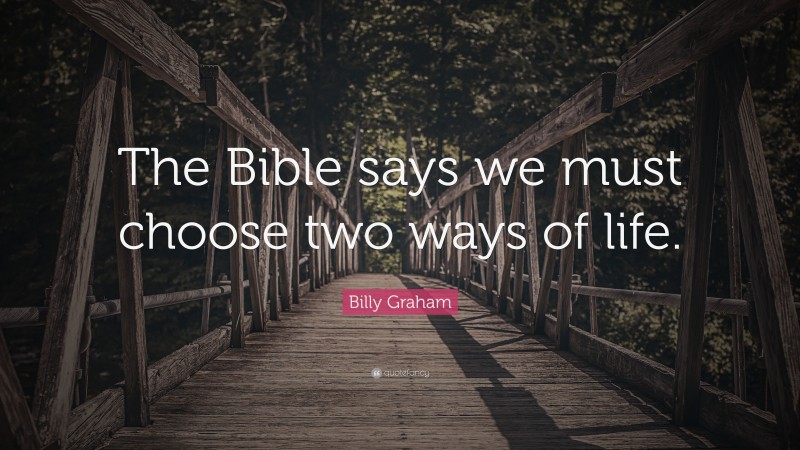 Billy Graham Quote: “The Bible says we must choose two ways of life.”