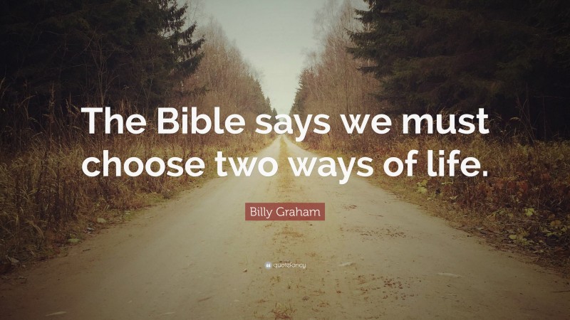 Billy Graham Quote: “The Bible says we must choose two ways of life.”