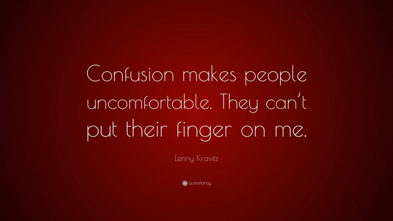 Lenny Kravitz Quote: “Confusion makes people uncomfortable. They can’t put their finger on me.”