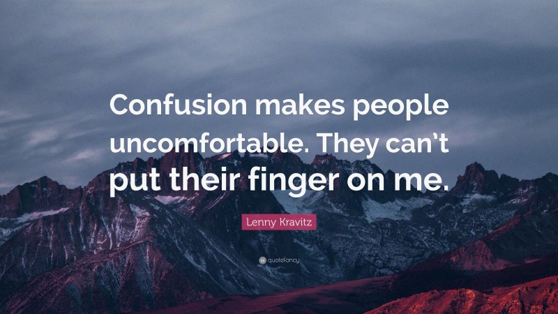 Lenny Kravitz Quote: “Confusion makes people uncomfortable. They can’t put their finger on me.”