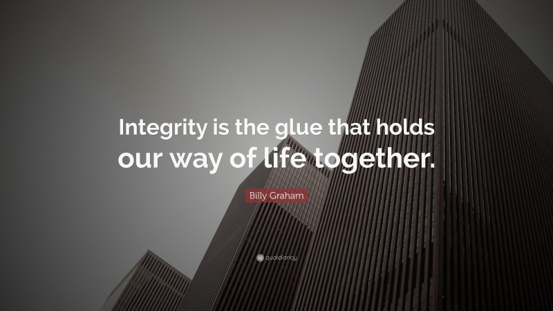 Billy Graham Quote: “Integrity is the glue that holds our way of life together.”