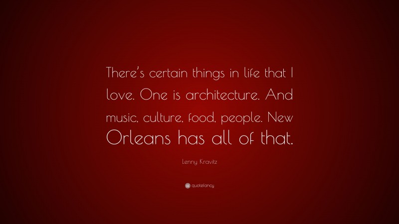Lenny Kravitz Quote: “There’s certain things in life that I love. One is architecture. And music, culture, food, people. New Orleans has all of that.”