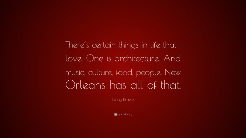 Lenny Kravitz Quote: “There’s certain things in life that I love. One is architecture. And music, culture, food, people. New Orleans has all of that.”