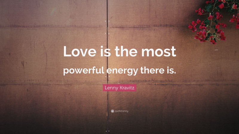 Lenny Kravitz Quote: “Love is the most powerful energy there is.”