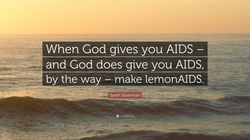 Sarah Silverman Quote: “When God gives you AIDS – and God does give you AIDS, by the way – make lemonAIDS.”