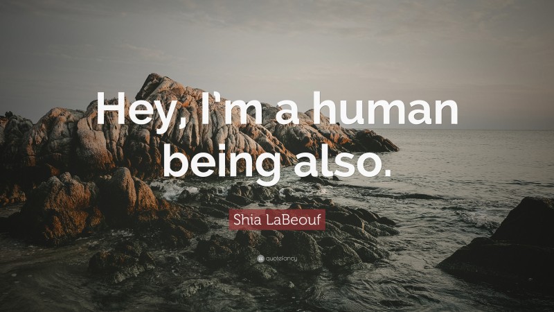 Shia LaBeouf Quote: “Hey, I’m a human being also.”