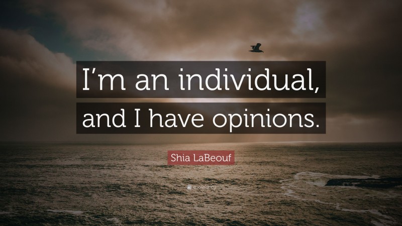 Shia LaBeouf Quote: “I’m an individual, and I have opinions.”