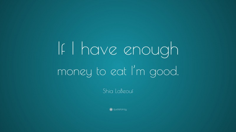Shia LaBeouf Quote: “If I have enough money to eat I’m good.”