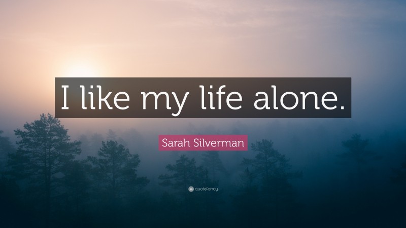 Sarah Silverman Quote: “I like my life alone.”