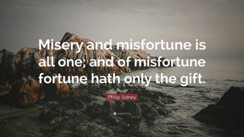 Philip Sidney Quote: “Misery and misfortune is all one; and of misfortune fortune hath only the gift.”